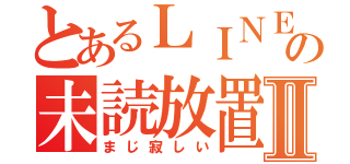 とあるＬＩＮＥの未読放置Ⅱ（まじ寂しい）