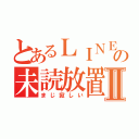 とあるＬＩＮＥの未読放置Ⅱ（まじ寂しい）