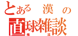 とある　漢　の直球雑談（俺流）