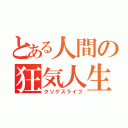 とある人間の狂気人生（クソゲスライフ）