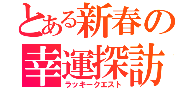 とある新春の幸運探訪（ラッキークエスト）