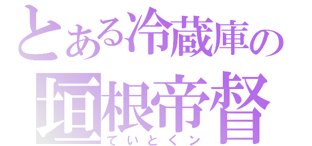 とある冷蔵庫の垣根帝督（ていとくン）