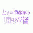 とある冷蔵庫の垣根帝督（ていとくン）