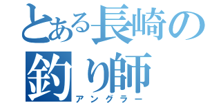 とある長崎の釣り師（アングラー）