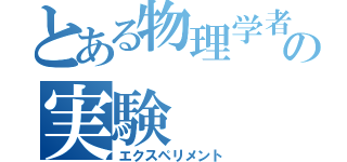 とある物理学者の実験（エクスペリメント）