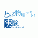 とある物理学者の実験（エクスペリメント）