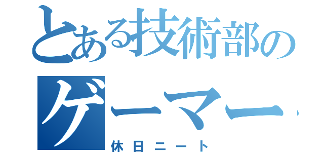 とある技術部のゲーマー（休日ニート）