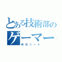 とある技術部のゲーマー（休日ニート）