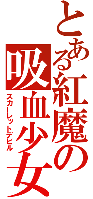 とある紅魔の吸血少女（スカーレットデビル）