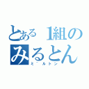 とある１組のみるとん坊や（ミ~ルトン）