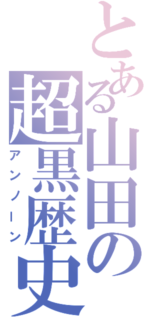 とある山田の超黒歴史（アンノーン）