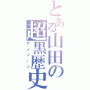 とある山田の超黒歴史（アンノーン）