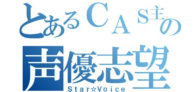 とあるＣＡＳ主の声優志望（Ｓｔａｒ☆Ｖｏｉｃｅ）