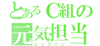 とあるＣ組の元気担当（ビックバン）