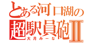 とある河口湖の超駅員砲Ⅱ（大月みーな）