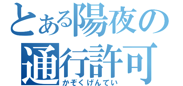 とある陽夜の通行許可証（かぞくげんてい）