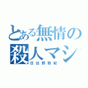 とある無情の殺人マシン（日比野敦紀）