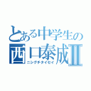 とある中学生の西口泰成Ⅱ（ニシグチタイセイ）