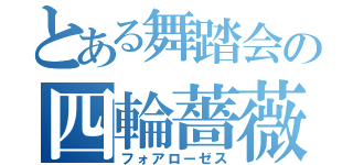 とある舞踏会の四輪薔薇（フォアローゼス）