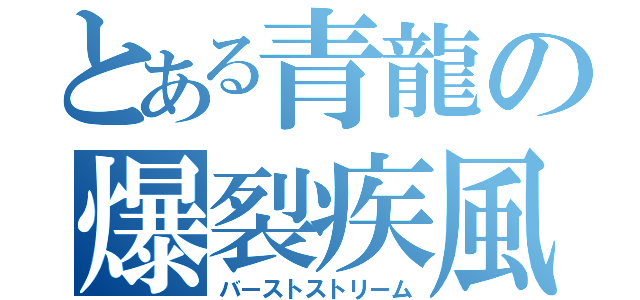 とある青龍の爆裂疾風（バーストストリーム）