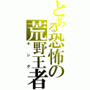 とある恐怖の荒野王者（キング）