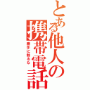 とある他人の携帯電話（勝手に触るな ）