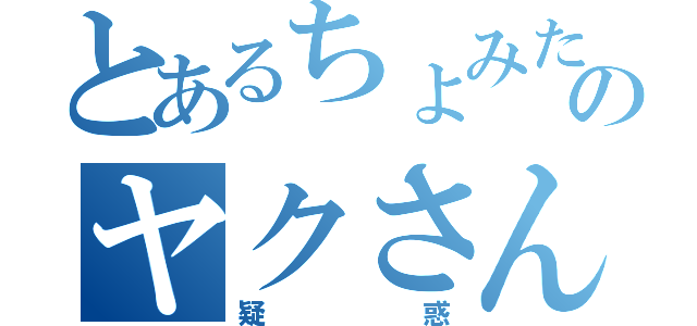 とあるちょみたのヤクさん（疑惑）