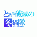 とある破滅の冬猫隊（☆ウィンター降臨☆）