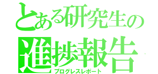 とある研究生の進捗報告（プログレスレポート）