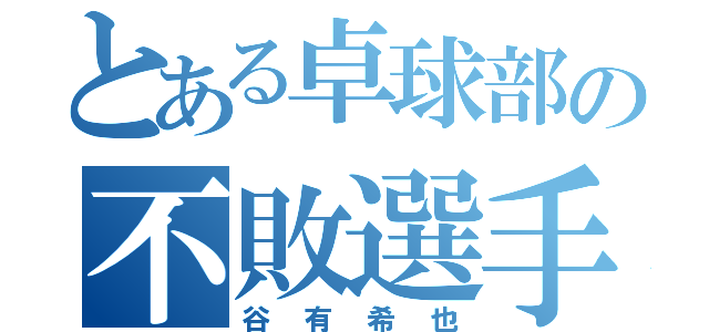 とある卓球部の不敗選手（谷有希也）