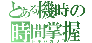 とある機時の時間掌握（トキバカリ）