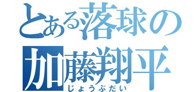 とある落球の加藤翔平（じょうぶだい）