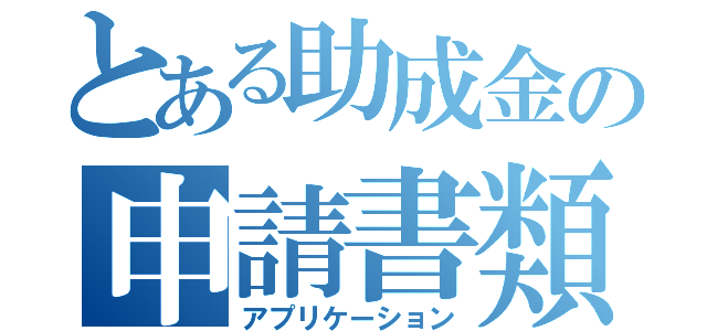 とある助成金の申請書類（アプリケーション）