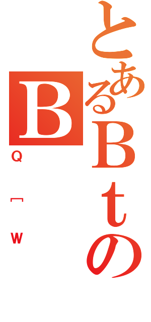 とあるＢｔのＢ（Ｑ［Ｗ）