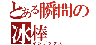 とある瞬間の冰棒（インデックス）