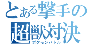 とある撃手の超獣対決（ポケモンバトル）