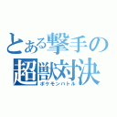 とある撃手の超獣対決（ポケモンバトル）