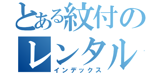 とある紋付のレンタル（インデックス）