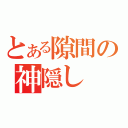 とある隙間の神隠し（）