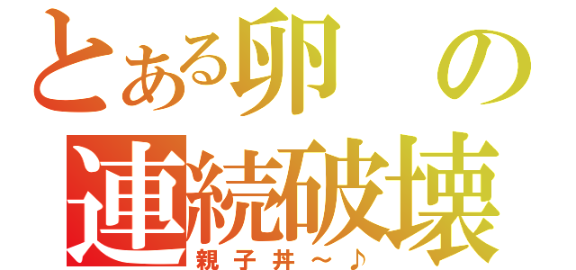 とある卵の連続破壊（親子丼～♪）