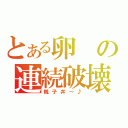 とある卵の連続破壊（親子丼～♪）