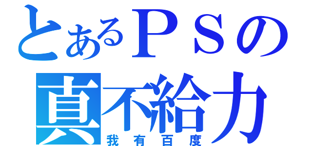 とあるＰＳの真不給力（我有百度）