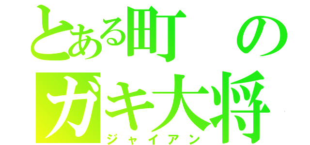 とある町のガキ大将（ジャイアン）