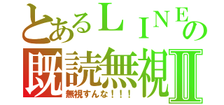 とあるＬＩＮＥの既読無視Ⅱ（無視すんな！！！）