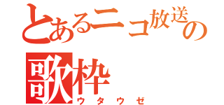 とあるニコ放送者の歌枠（ウタウゼ）