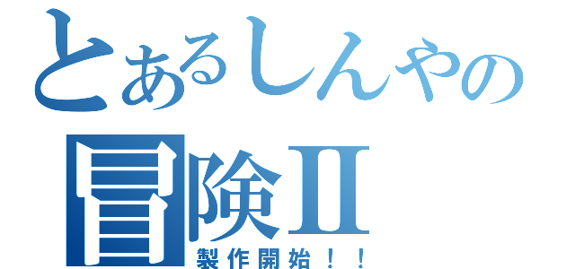 とあるしんやの冒険Ⅱ（製作開始！！）