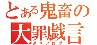 とある鬼畜の大罪戯言（ダメブログ）