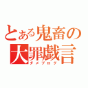 とある鬼畜の大罪戯言（ダメブログ）