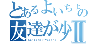 とあるよいちょ丸の友達が少ないⅡ（Ｋａｎｚｅｎｎｉ－Ｙｏｉｃｈｏ）