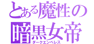 とある魔性の暗黒女帝（ダークエンペレス）